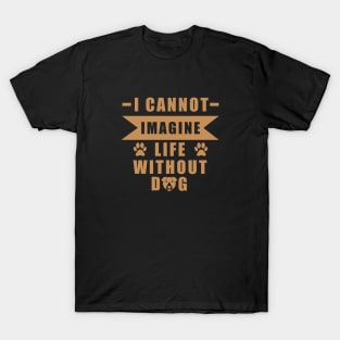 I Can Not Imagine Life Without Dog - Love Dogs - Gift For Dog Lover T-Shirt